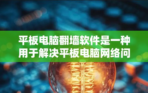 平板电脑翻墙软件是一种用于解决平板电脑网络问题的工具，旨在帮助用户更好地管理网络环境。以下是对这些软件的详细介绍