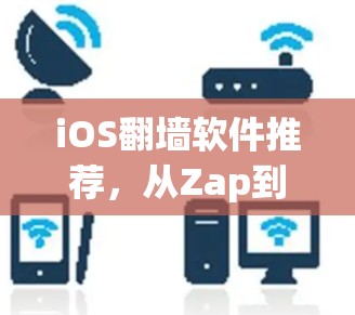 iOS翻墙软件推荐，从Zap到ZapHopper，哪个更适合你？