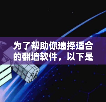 为了帮助你选择适合的翻墙软件，以下是一些详细的分析和建议