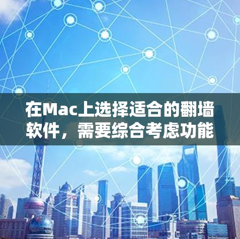 在Mac上选择适合的翻墙软件，需要综合考虑功能、安全性和适用场景。以下是基于您的需求和分析的建议