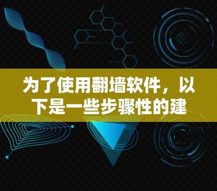 为了使用翻墙软件，以下是一些步骤性的建议