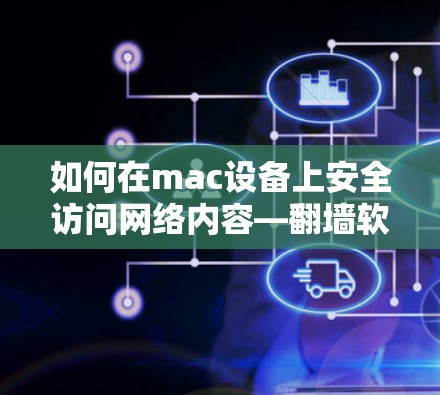 如何在mac设备上安全访问网络内容—翻墙软件的解决方案