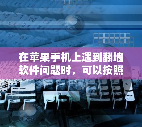 在苹果手机上遇到翻墙软件问题时，可以按照以下步骤进行解决