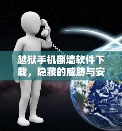 越狱手机翻墙软件下载，隐藏的威胁与安全建议