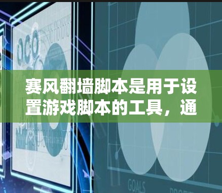 赛风翻墙脚本是用于设置游戏脚本的工具，通常在赛风下载后可以直接使用。以下是赛风提供的一些下载链接，供您选择