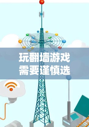 玩翻墙游戏需要谨慎选择，以下是综合考虑的因素和推荐步骤