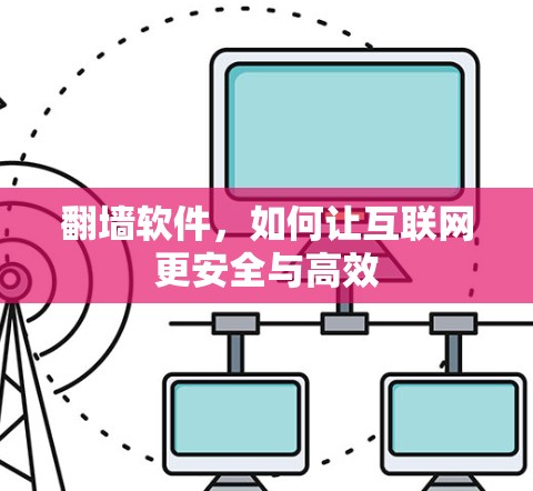 翻墙软件，如何让互联网更安全与高效