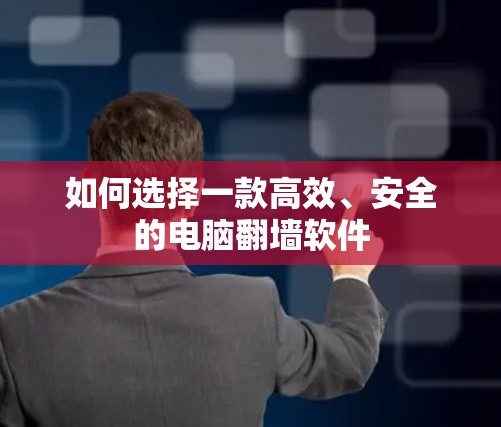如何选择一款高效、安全的电脑翻墙软件
