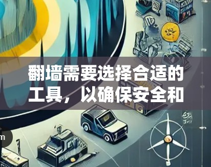 翻墙需要选择合适的工具，以确保安全和效率。以下是一些推荐的翻墙软件，根据不同的需求和使用场景，提供不同的选择