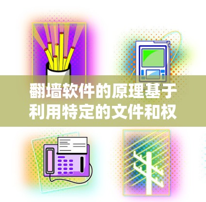 翻墙软件的原理基于利用特定的文件和权限绕过防火墙的限制，使用户能够访问到另一端的网络资源。以下是其主要原理的详细说明