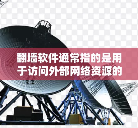 翻墙软件通常指的是用于访问外部网络资源的软件，而不是通过网络设备交换内容。这些软件允许用户访问服务器、移动设备或互联网，以获取所需的数据或资源。以下是一些常见的翻墙软件的用途和作用
