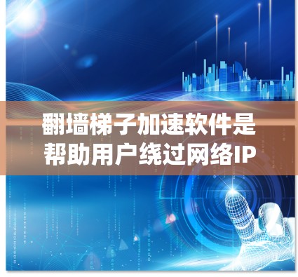 翻墙梯子加速软件是帮助用户绕过网络IP地址限制的工具，如Dora、NetNuke、NetTunnel等。以下是一些推荐的软件和使用技巧