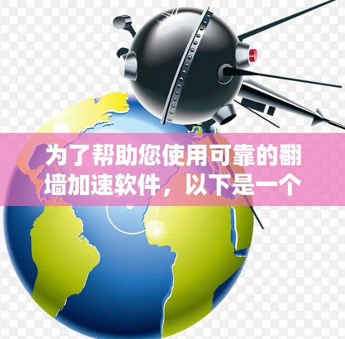 为了帮助您使用可靠的翻墙加速软件，以下是一个系统化的指南，涵盖选择软件、安全注意事项以及操作步骤