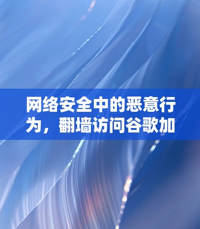 网络安全中的恶意行为，翻墙访问谷歌加速软件