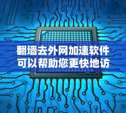 翻墙去外网加速软件可以帮助您更快地访问互联网，特别是在某些设备或网络环境中无法翻墙的情况下。以下是一些常见的方法和推荐软件