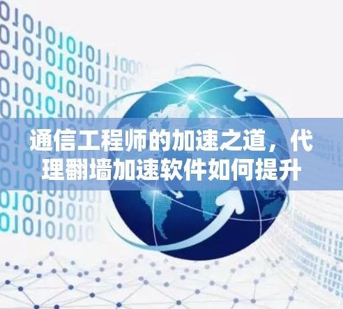 通信工程师的加速之道，代理翻墙加速软件如何提升效率