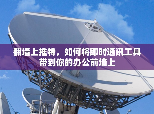 翻墙上推特，如何将即时通讯工具带到你的办公前墙上