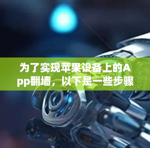 为了实现苹果设备上的App翻墙，以下是一些步骤和建议