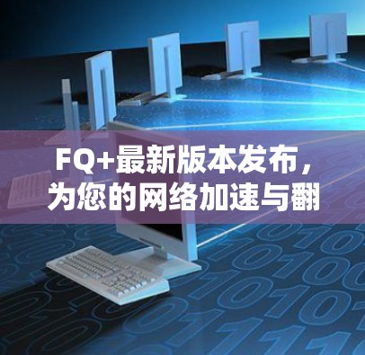 FQ+最新版本发布，为您的网络加速与翻墙提供全新的解决方案