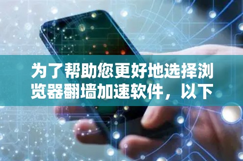 为了帮助您更好地选择浏览器翻墙加速软件，以下是分步骤的总结