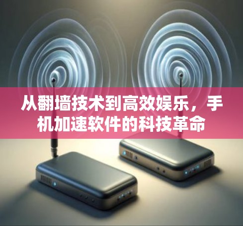 从翻墙技术到高效娱乐，手机加速软件的科技革命