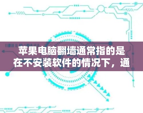 苹果电脑翻墙通常指的是在不安装软件的情况下，通过网络设备（如路由器）直接连接到另一台苹果电脑，以测试或恢复设备。这种情况并不依赖于加速软件，而是通过网络设备实现的