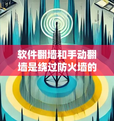 软件翻墙和手动翻墙是绕过防火墙的两种常见方法，各有其独特之处，适用于不同的场景和需求。以下是它们的区别和使用场景的详细解析