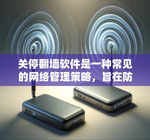 关停翻墙软件是一种常见的网络管理策略，旨在防止未经授权的访问和网络攻击。翻墙软件通过配置和管理WWW服务器，保护用户和机构的安全。以下是关停翻墙软件的步骤和注意事项