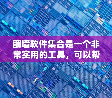 翻墙软件集合是一个非常实用的工具，可以帮助你在互联网上访问来自内部网络的IP地址。以下是一些常用的翻墙软件及其基本使用方法