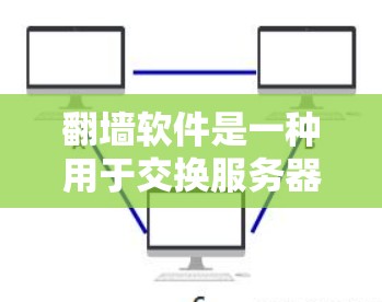 翻墙软件是一种用于交换服务器的工具，允许用户在自己的服务器上下载和复制网页内容，然后将其发送至目标服务器。以下是对翻墙软件的详细分析和建议