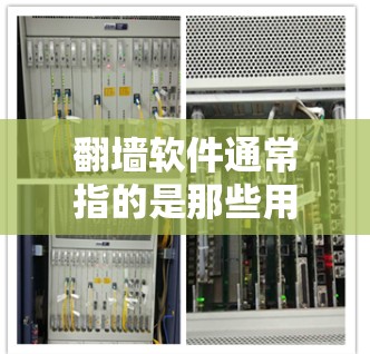 翻墙软件通常指的是那些用于翻墙或限制网络访问的软件，这些软件通常用于限制某些网站或服务的访问权限。这些软件可能会被用于翻墙，以隐藏或被隐藏在某些服务或网站中，以防止被访问或限制访问