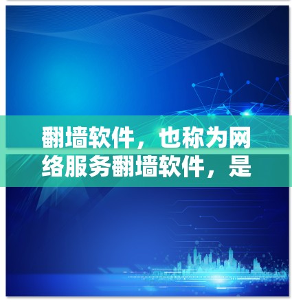 翻墙软件，也称为网络服务翻墙软件，是一种用于移动IP地址到另一条网络的工具。这些软件通常通过互联网将用户从一个服务器或云存储服务转移到另一个服务器或云存储服务，从而实现IP地址的翻墙
