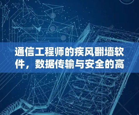 通信工程师的疾风翻墙软件，数据传输与安全的高效解决方案