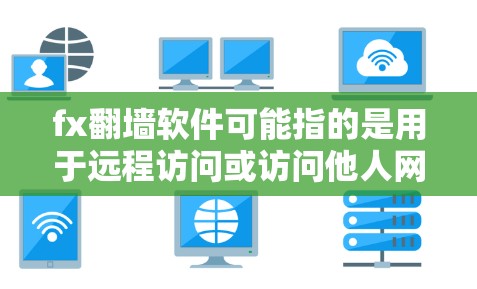 fx翻墙软件可能指的是用于远程访问或访问他人网络的工具。以下是几种常见的远程访问软件