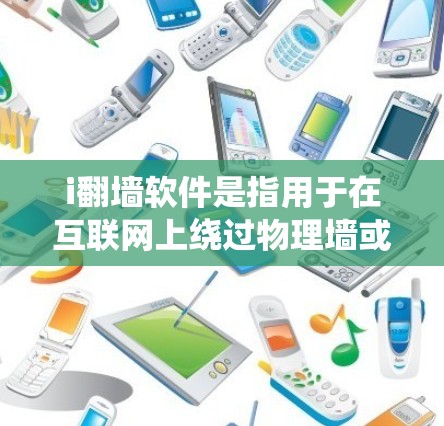 i翻墙软件是指用于在互联网上绕过物理墙或网络限制的软件。常见的翻墙软件包括