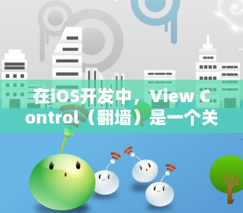 在iOS开发中，View Control（翻墙）是一个关键工具，用于跨平台开发。以下是一些常见的软件和工具，帮助开发者实现翻墙功能