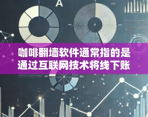 咖啡翻墙软件通常指的是通过互联网技术将线下账户或设备的支付信息进行移动或复制，以便用户在线上进行支付或支付操作。常见的咖啡翻墙软件包括