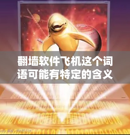 翻墙软件飞机这个词语可能有特定的含义或误解。结合网络和技术相关的内容，可以推测可能是指一种基于网络技术的软件或工具。以下是一些可能的解释和解决方案