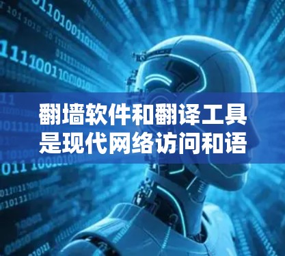 翻墙软件和翻译工具是现代网络访问和语言学习的重要工具，它们各自有不同的应用场景和功能。以下是对这两种工具的详细分析和推荐