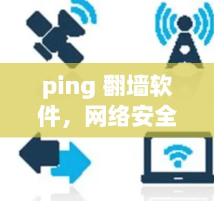 ping 翻墙软件，网络安全的重要手段