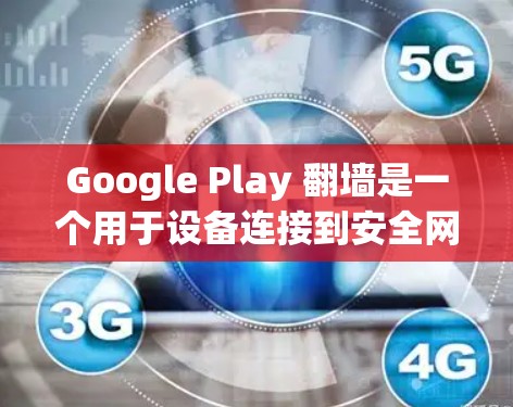 Google Play 翻墙是一个用于设备连接到安全网络环境的技术，通过映射手机上的网络设备到安全设备来防止网络攻击。以下是对 Google Play 翻墙的详细步骤和解释