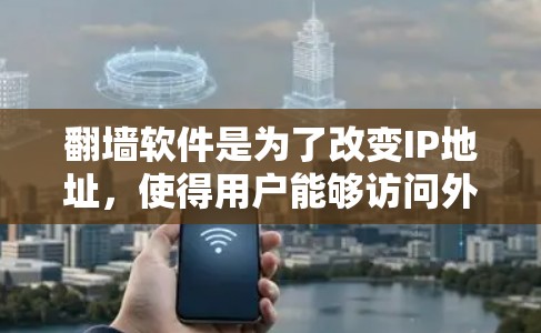 翻墙软件是为了改变IP地址，使得用户能够访问外部网络。以下是一些知名的翻墙软件推荐