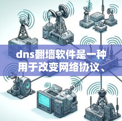 dns翻墙软件是一种用于改变网络协议、翻转DNS地址的技术，以访问用户所在的网站。以下是对dns翻墙软件的详细分析和建议
