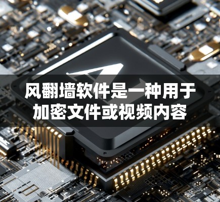 风翻墙软件是一种用于加密文件或视频内容的技术，以保护用户和内容的安全。以下是对风翻墙软件的详细说明