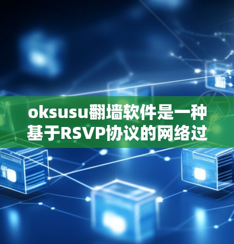 oksusu翻墙软件是一种基于RSVP协议的网络过滤器，用于阻止特定内容或服务的访问，同时保护敏感信息。以下是关于它的详细分析