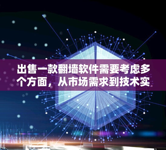 出售一款翻墙软件需要考虑多个方面，从市场需求到技术实现，以下是详细的步骤和建议