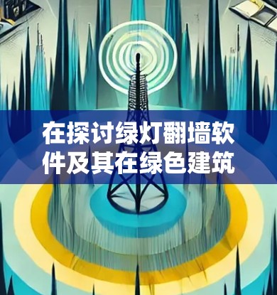 在探讨绿灯翻墙软件及其在绿色建筑中的应用时，我们可以总结出以下几点