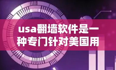 usa翻墙软件是一种专门针对美国用户设计的逆向防火墙工具，允许访问美国以外的国家网站。以下是关于usa翻墙软件的详细信息