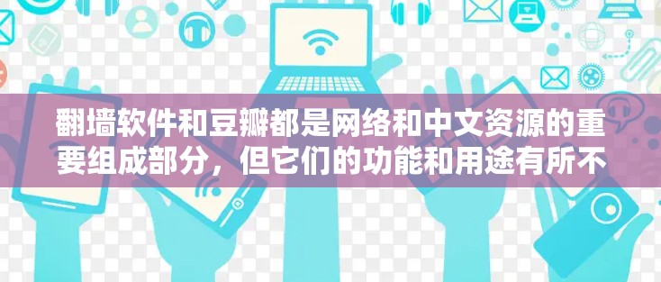 翻墙软件和豆瓣都是网络和中文资源的重要组成部分，但它们的功能和用途有所不同。以下是关于这两个概念的详细说明