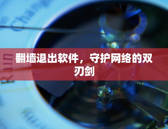 翻墙退出软件，守护网络的双刃剑